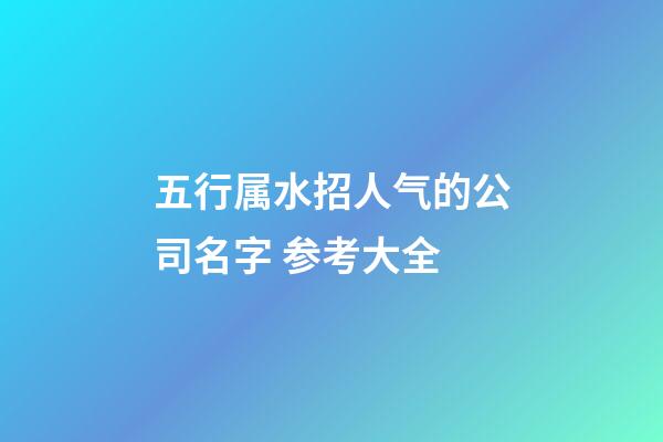 五行属水招人气的公司名字 参考大全-第1张-公司起名-玄机派